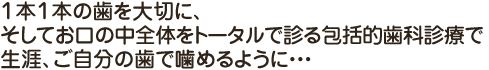 １本１本の歯を大切に、そしてお口の中全体をトータルで診る包括的歯科治療で生涯、ご自分の歯で噛めるように･･･